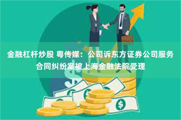金融杠杆炒股 粤传媒：公司诉东方证券公司服务合同纠纷案被上海金融法院受理