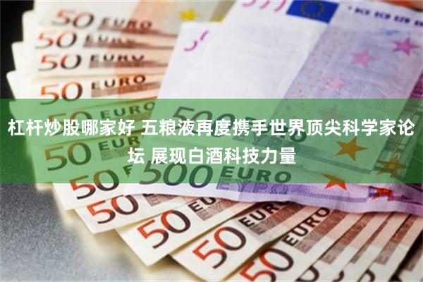 杠杆炒股哪家好 五粮液再度携手世界顶尖科学家论坛 展现白酒科技力量