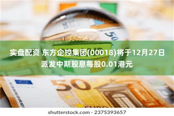 实盘配资 东方企控集团(00018)将于12月27日派发中期股息每股0.01港元
