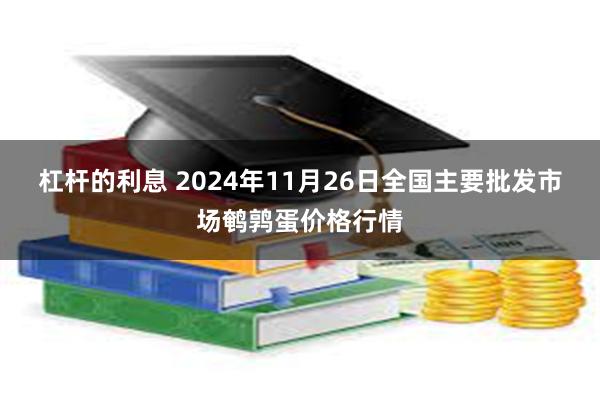 杠杆的利息 2024年11月26日全国主要批发市场鹌鹑蛋价格行情