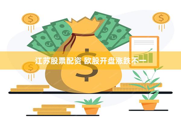 江苏股票配资 欧股开盘涨跌不一