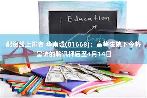 配资线上排名 华南城(01668)：高等法院下令将呈请的聆讯押后至4月14日