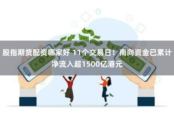 股指期货配资哪家好 11个交易日！南向资金已累计净流入超1500亿港元