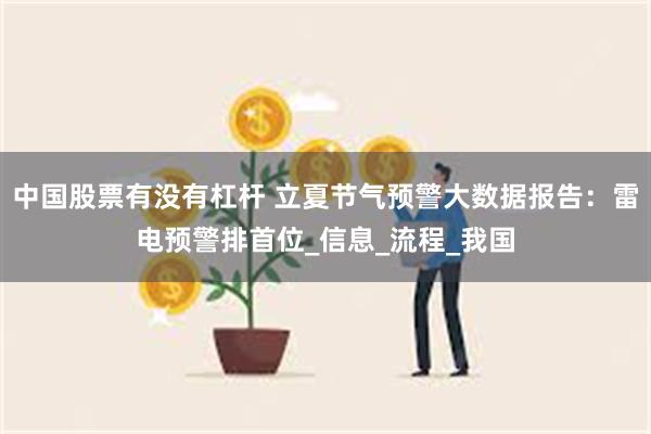 中国股票有没有杠杆 立夏节气预警大数据报告：雷电预警排首位_信息_流程_我国