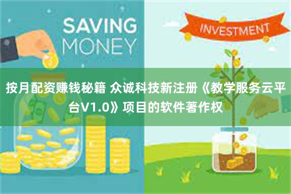 按月配资赚钱秘籍 众诚科技新注册《教学服务云平台V1.0》项目的软件著作权