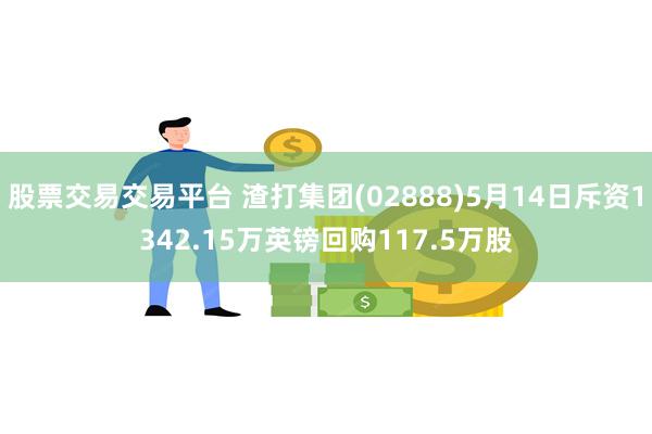 股票交易交易平台 渣打集团(02888)5月14日斥资1342.15万英镑回购117.5万股